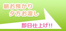 朝お預かり、夕方お渡し。即日仕上げ！