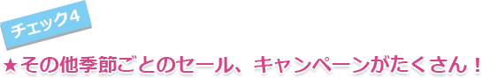 その他季節ごとのセール、キャンペーンがたくさん！